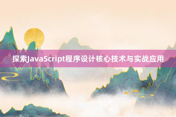 探索JavaScript程序设计核心技术与实战应用